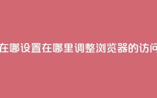 qq浏览次数在哪设置 - 在哪里调整QQ浏览器的访问量！